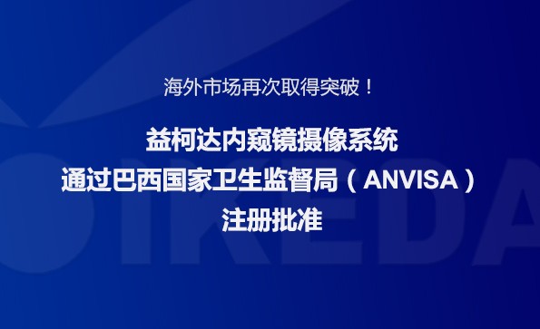 海外市場再次取得突破！益柯達內窺鏡攝像系統通過巴西國家衛生監督局注冊批準